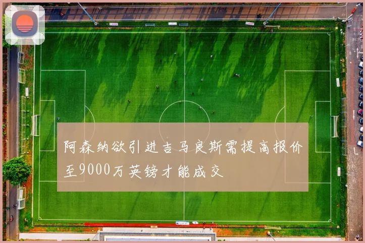 阿森纳欲引进吉马良斯需提高报价至9000万英镑才能成交