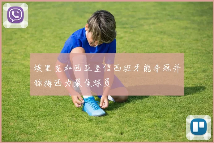 埃里克加西亚坚信西班牙能夺冠并称梅西为最佳球员