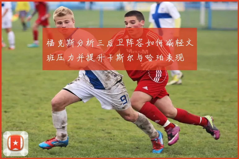 福克斯分析三后卫阵容如何减轻文班压力并提升卡斯尔与哈珀表现