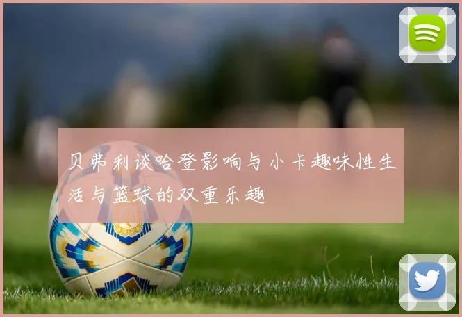贝弗利谈哈登影响与小卡趣味性生活与篮球的双重乐趣