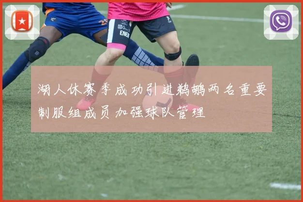 湖人休赛季成功引进鹈鹕两名重要制服组成员加强球队管理