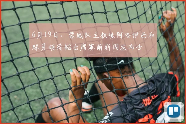 6月19日，蓉城队主教练阿洛伊西和球员胡荷韬出席赛前新闻发布会