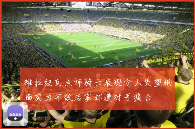 维拉纽瓦点评骑士表现令人失望纸面实力不敌活塞却遭对手痛击